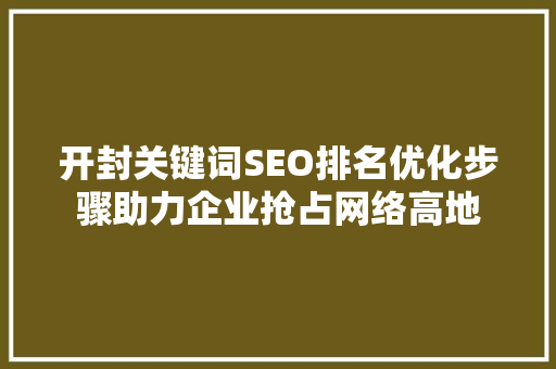 开封关键词SEO排名优化步骤助力企业抢占网络高地