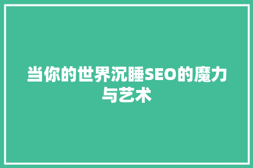 当你的世界沉睡SEO的魔力与艺术