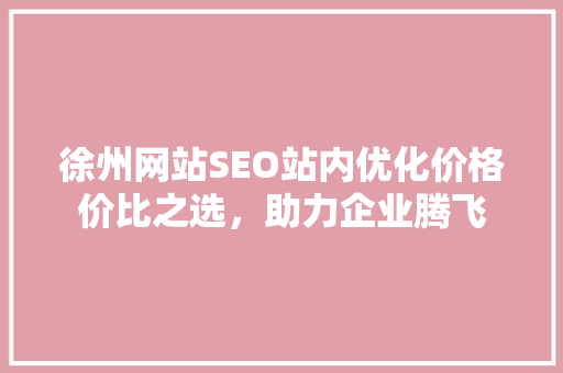 徐州网站SEO站内优化价格价比之选，助力企业腾飞