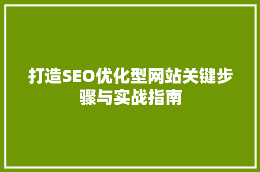打造SEO优化型网站关键步骤与实战指南