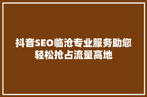 抖音SEO临沧专业服务助您轻松抢占流量高地