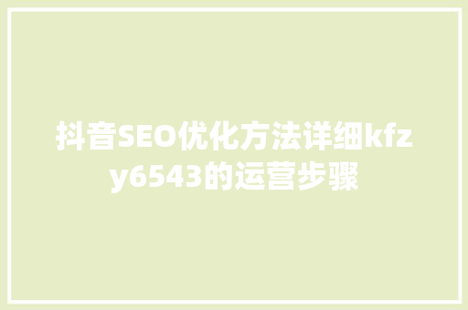 抖音SEO优化方法详细kfzy6543的运营步骤