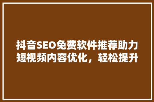 抖音SEO免费软件推荐助力短视频内容优化，轻松提升流量
