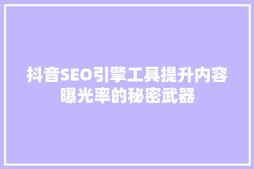 抖音SEO引擎工具提升内容曝光率的秘密武器