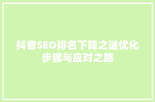 抖音SEO排名下降之谜优化步骤与应对之路