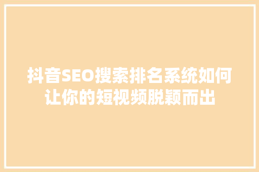 抖音SEO搜索排名系统如何让你的短视频脱颖而出