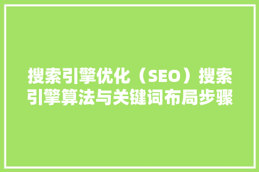 搜索引擎优化（SEO）搜索引擎算法与关键词布局步骤