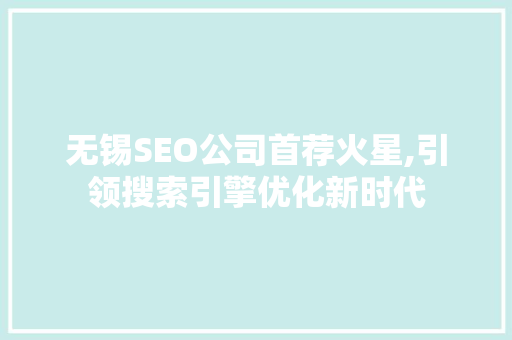 无锡SEO公司首荐火星,引领搜索引擎优化新时代