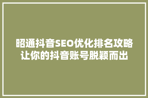 昭通抖音SEO优化排名攻略让你的抖音账号脱颖而出