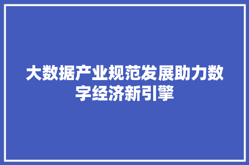 大数据产业规范发展助力数字经济新引擎  第1张