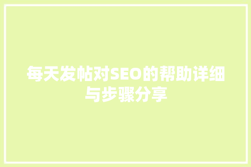 每天发帖对SEO的帮助详细与步骤分享