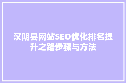 汉阴县网站SEO优化排名提升之路步骤与方法