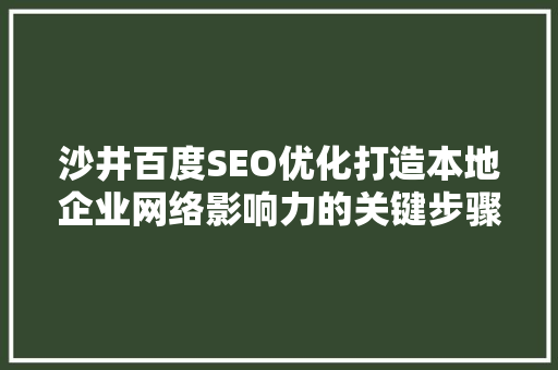 沙井百度SEO优化打造本地企业网络影响力的关键步骤