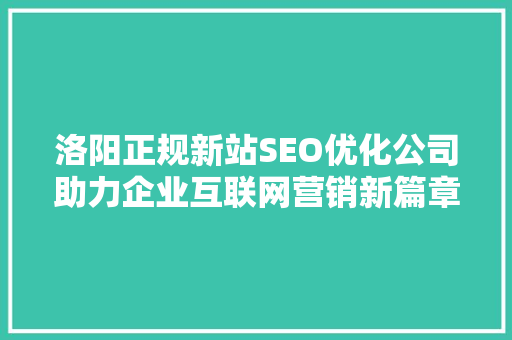 洛阳正规新站SEO优化公司助力企业互联网营销新篇章