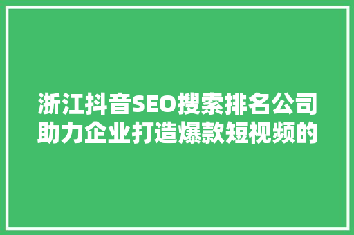 浙江抖音SEO搜索排名公司助力企业打造爆款短视频的方法