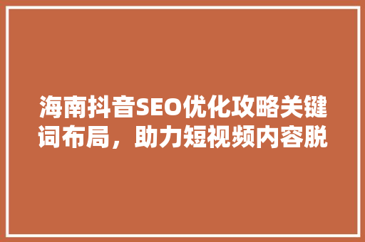 海南抖音SEO优化攻略关键词布局，助力短视频内容脱颖而出