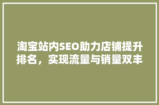 淘宝站内SEO助力店铺提升排名，实现流量与销量双丰收