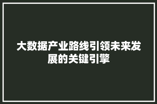 大数据产业路线引领未来发展的关键引擎
