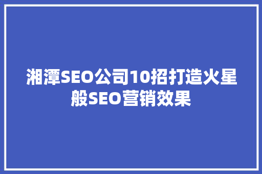 湘潭SEO公司10招打造火星般SEO营销效果