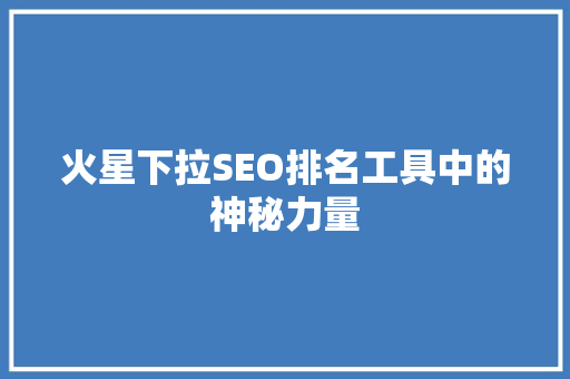 火星下拉SEO排名工具中的神秘力量  第1张
