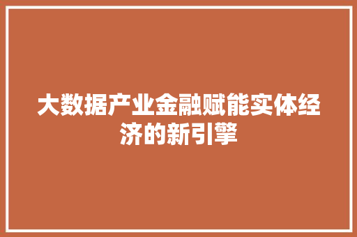 大数据产业金融赋能实体经济的新引擎  第1张