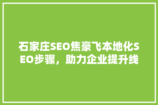 石家庄SEO焦豪飞本地化SEO步骤，助力企业提升线上竞争力