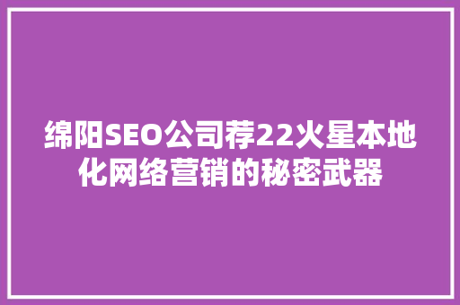 绵阳SEO公司荐22火星本地化网络营销的秘密武器