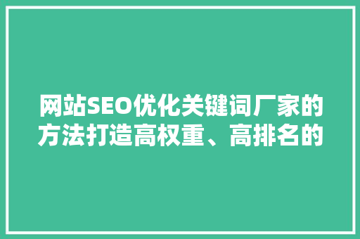 网站SEO优化关键词厂家的方法打造高权重、高排名的优质内容