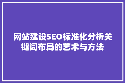 网站建设SEO标准化分析关键词布局的艺术与方法