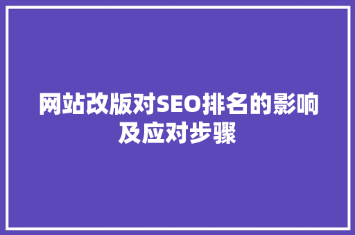 网站改版对SEO排名的影响及应对步骤