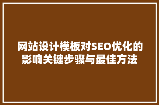 网站设计模板对SEO优化的影响关键步骤与最佳方法