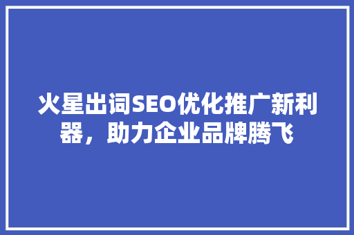 火星出词SEO优化推广新利器，助力企业品牌腾飞