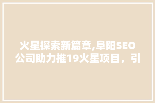火星探索新篇章,阜阳SEO公司助力推19火星项目，引领科技前沿