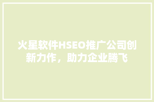 火星软件HSEO推广公司创新力作，助力企业腾飞