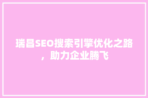 瑞昌SEO搜索引擎优化之路，助力企业腾飞