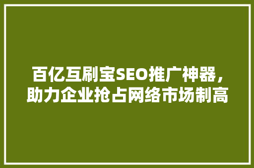 百亿互刷宝SEO推广神器，助力企业抢占网络市场制高点