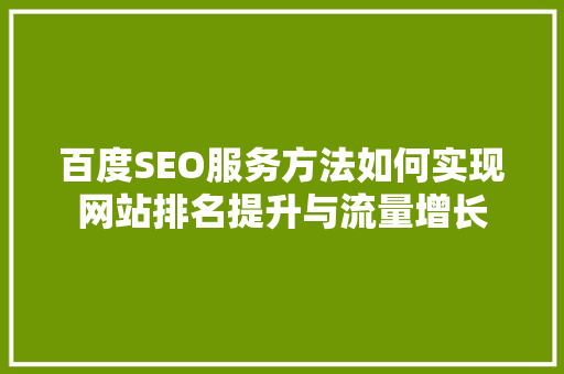 百度SEO服务方法如何实现网站排名提升与流量增长