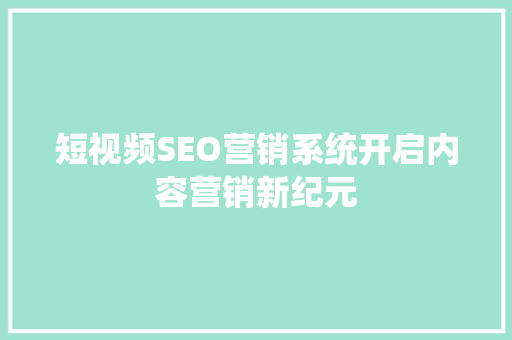 短视频SEO营销系统开启内容营销新纪元