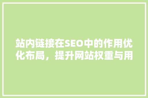 站内链接在SEO中的作用优化布局，提升网站权重与用户体验