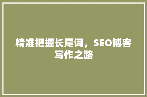 精准把握长尾词，SEO博客写作之路