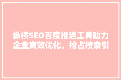 纵横SEO百度推送工具助力企业高效优化，抢占搜索引擎排名高地