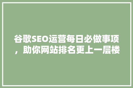 谷歌SEO运营每日必做事项，助你网站排名更上一层楼  第1张