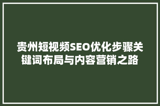 贵州短视频SEO优化步骤关键词布局与内容营销之路