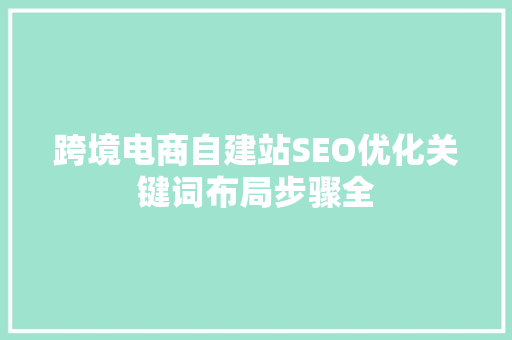 跨境电商自建站SEO优化关键词布局步骤全