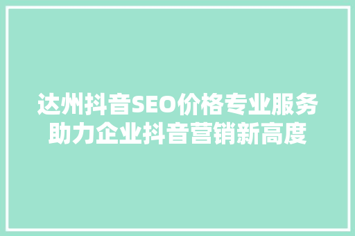 达州抖音SEO价格专业服务助力企业抖音营销新高度