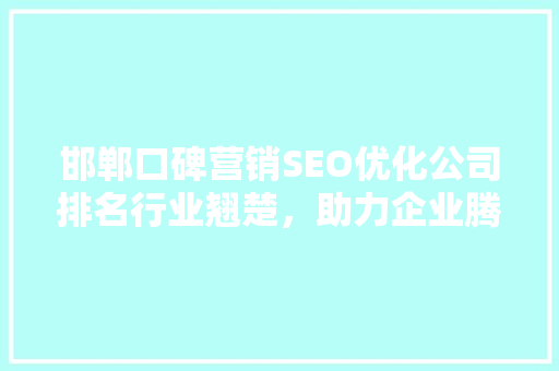 邯郸口碑营销SEO优化公司排名行业翘楚，助力企业腾飞