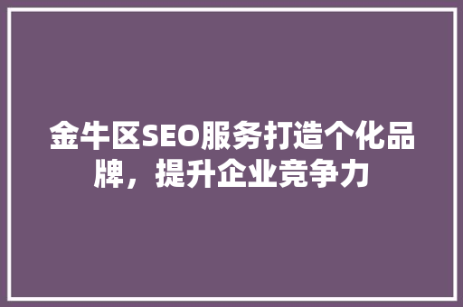 金牛区SEO服务打造个化品牌，提升企业竞争力