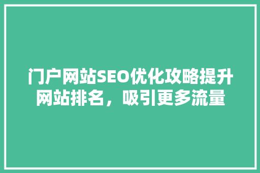 门户网站SEO优化攻略提升网站排名，吸引更多流量