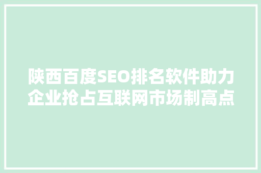 陕西百度SEO排名软件助力企业抢占互联网市场制高点
