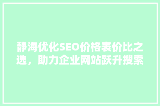 静海优化SEO价格表价比之选，助力企业网站跃升搜索引擎前列